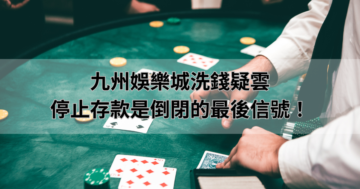 九州娛樂城洗錢疑雲,停止存款是倒閉的最後信號!