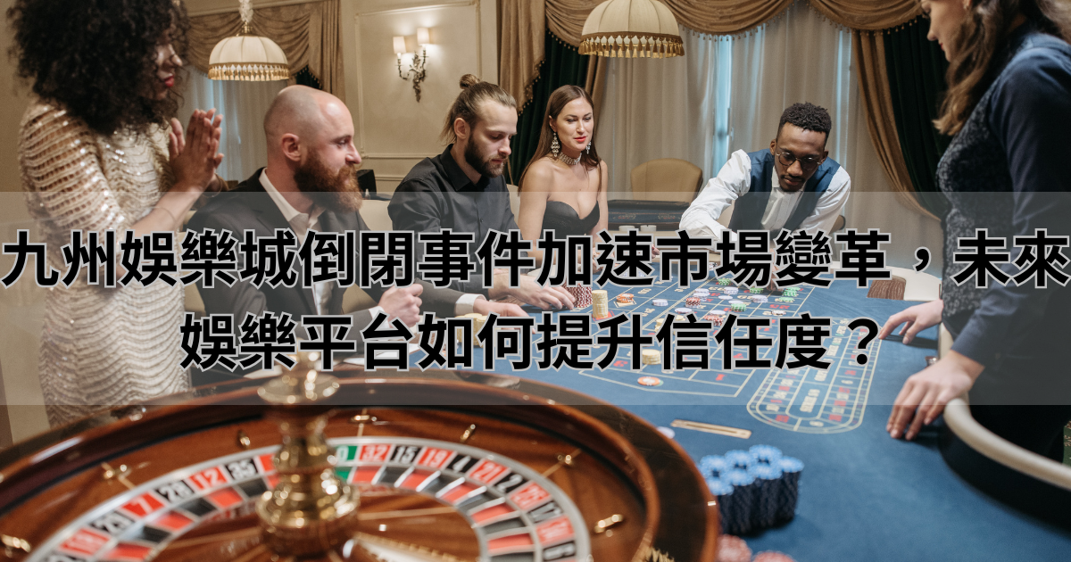 九州娛樂城倒閉事件加速市場變革,未來娛樂平台如何提升信任度?